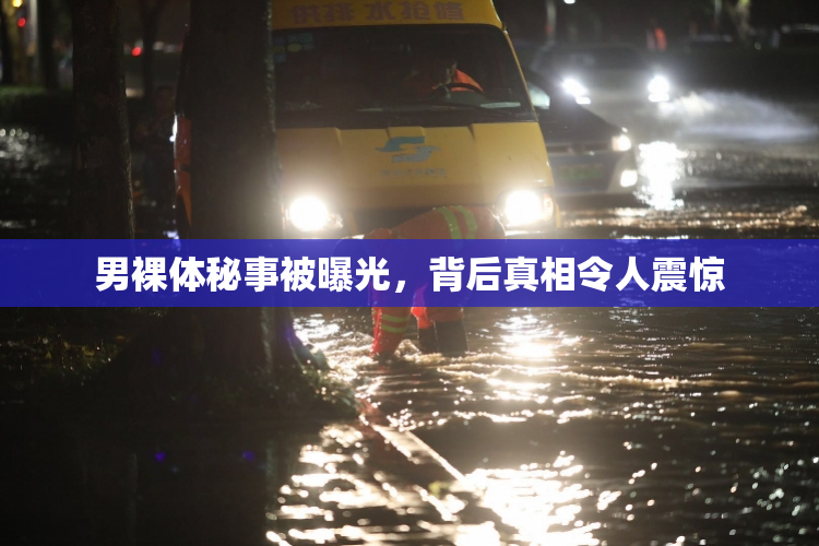 男裸体秘事被曝光，背后真相令人震惊