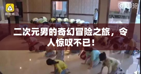 二次元男的奇幻冒险之旅，令人惊叹不已！