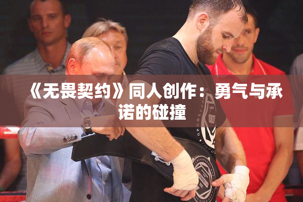 《无畏契约》同人创作：勇气与承诺的碰撞