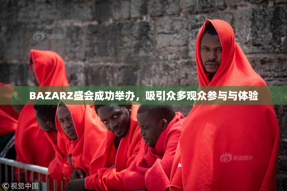 BAZARZ盛会成功举办，吸引众多观众参与与体验