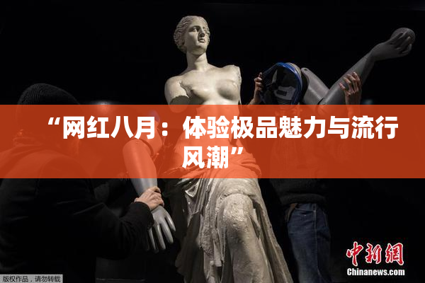 “网红八月：体验极品魅力与流行风潮”