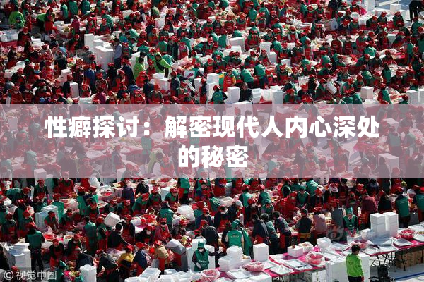 性癖探讨：解密现代人内心深处的秘密