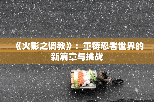 《火影之调教》：重铸忍者世界的新篇章与挑战