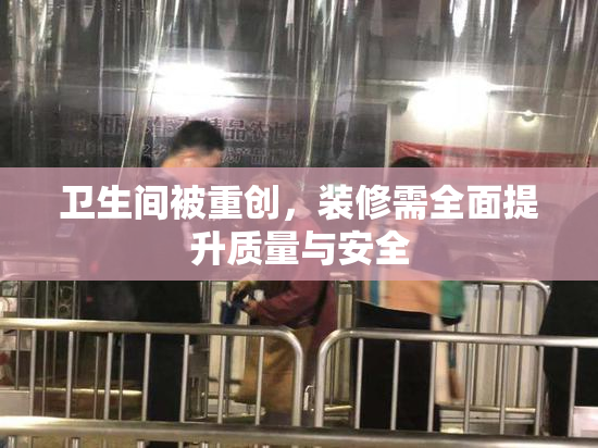 卫生间被重创，装修需全面提升质量与安全
