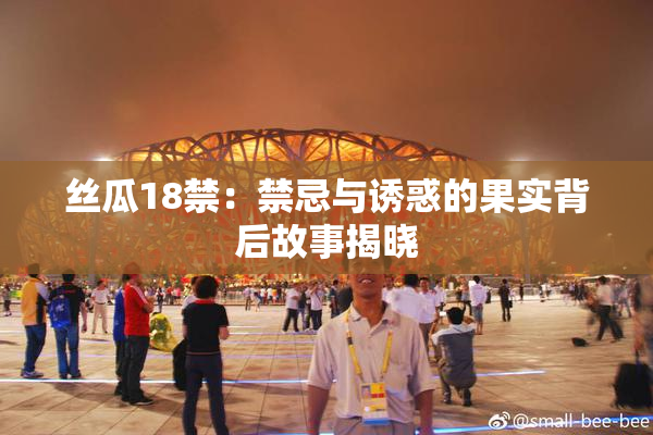 丝瓜18禁：禁忌与诱惑的果实背后故事揭晓