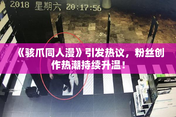 《骇爪同人漫》引发热议，粉丝创作热潮持续升温！