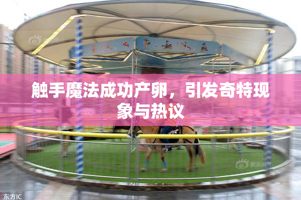 触手魔法成功产卵，引发奇特现象与热议