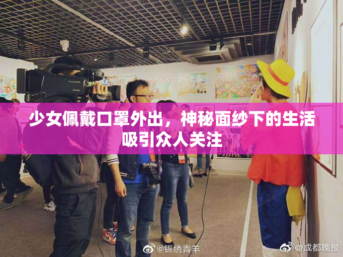 少女佩戴口罩外出，神秘面纱下的生活吸引众人关注