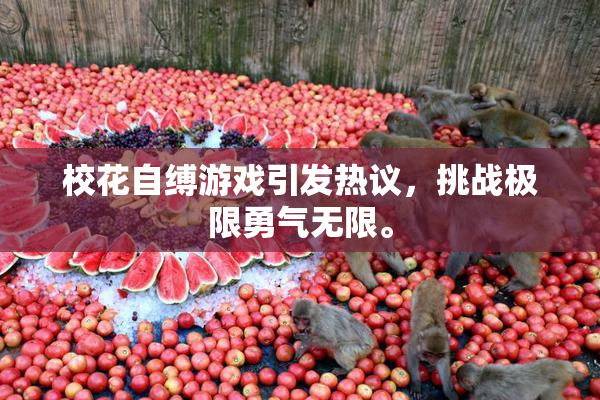 校花自缚游戏引发热议，挑战极限勇气无限。