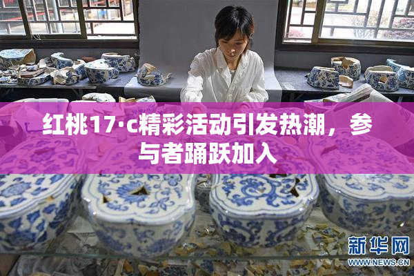 红桃17·c精彩活动引发热潮，参与者踊跃加入