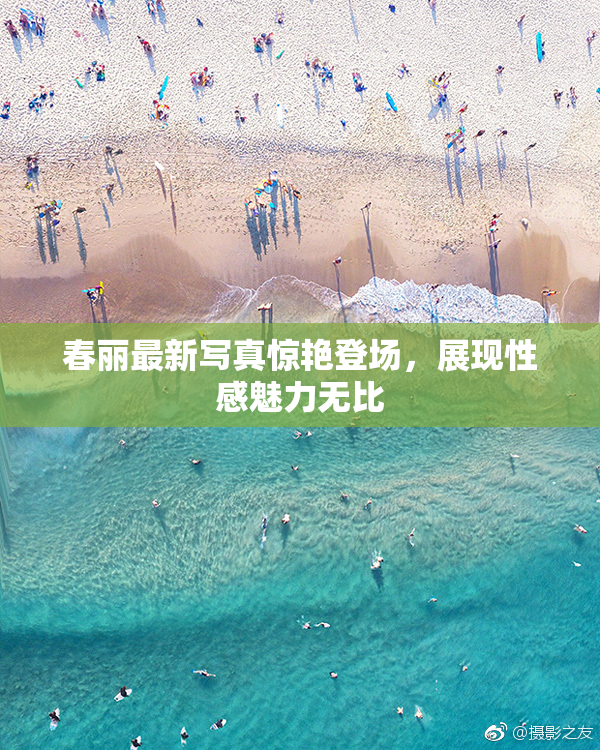 春丽最新写真惊艳登场，展现性感魅力无比