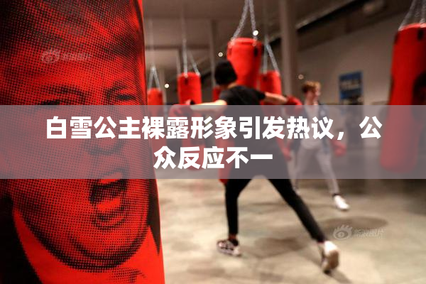 白雪公主裸露形象引发热议，公众反应不一