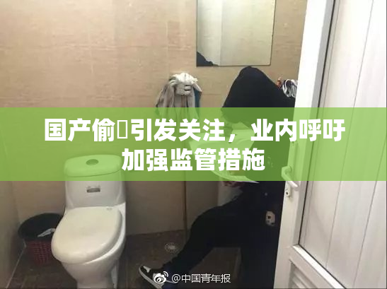 国产偷抇引发关注，业内呼吁加强监管措施