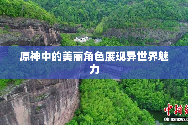原神中的美丽角色展现异世界魅力