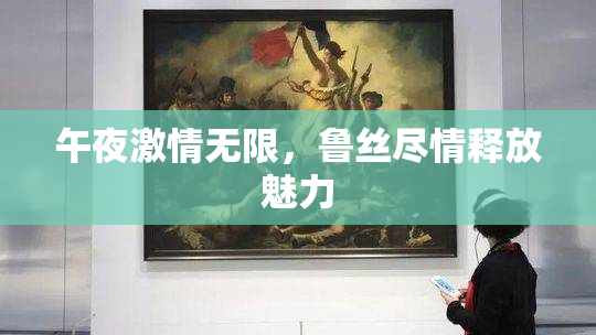 午夜激情无限，鲁丝尽情释放魅力