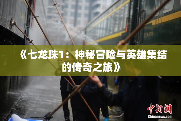 《七龙珠1：神秘冒险与英雄集结的传奇之旅》