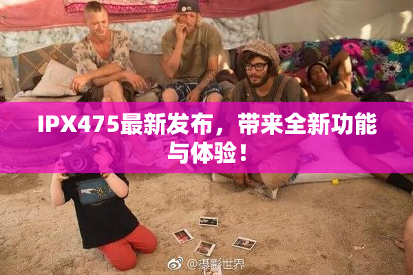 IPX475最新发布，带来全新功能与体验！