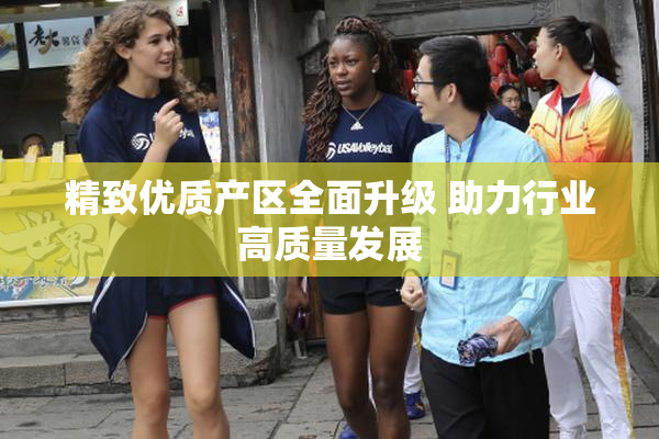 精致优质产区全面升级 助力行业高质量发展