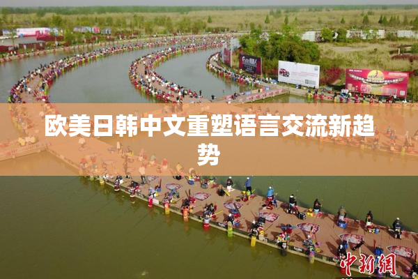 欧美日韩中文重塑语言交流新趋势