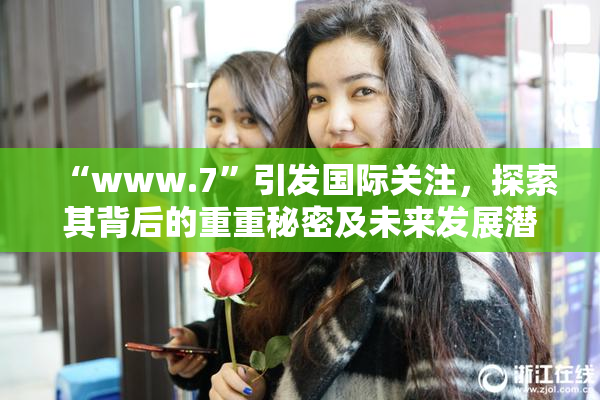 “www.7”引发国际关注，探索其背后的重重秘密及未来发展潜力。