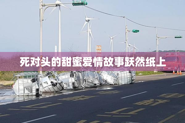 死对头的甜蜜爱情故事跃然纸上