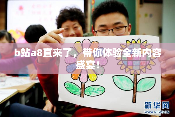b站a8直来了，带你体验全新内容盛宴！