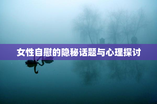 女性自慰的隐秘话题与心理探讨