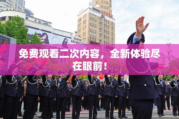 免费观看二次内容，全新体验尽在眼前！