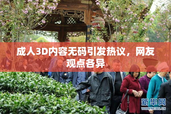 成人3D内容无码引发热议，网友观点各异