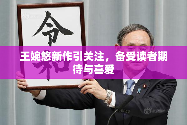 王婉悠新作引关注，备受读者期待与喜爱
