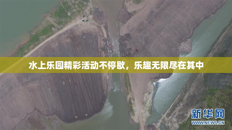 水上乐园精彩活动不停歇，乐趣无限尽在其中