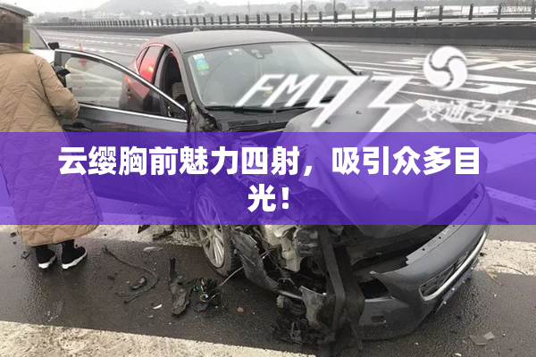 云缨胸前魅力四射，吸引众多目光！