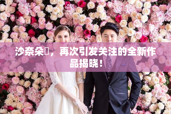 沙奈朵祼，再次引发关注的全新作品揭晓！