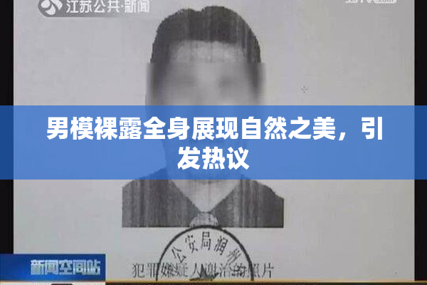 男模裸露全身展现自然之美，引发热议