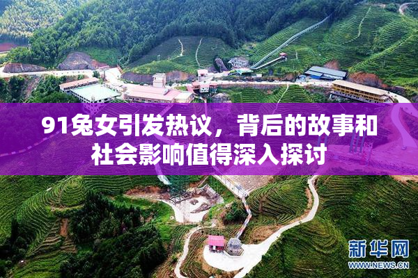91兔女引发热议，背后的故事和社会影响值得深入探讨