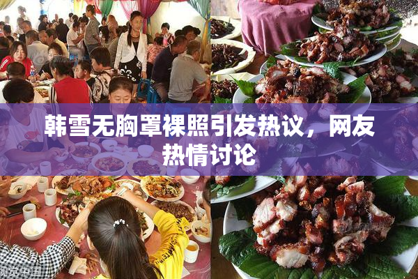 韩雪无胸罩裸照引发热议，网友热情讨论
