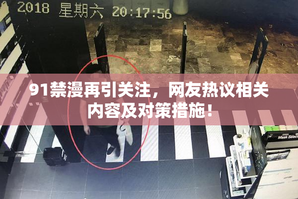 91禁漫再引关注，网友热议相关内容及对策措施！