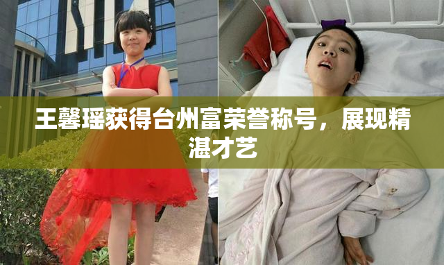王馨瑶获得台州富荣誉称号，展现精湛才艺