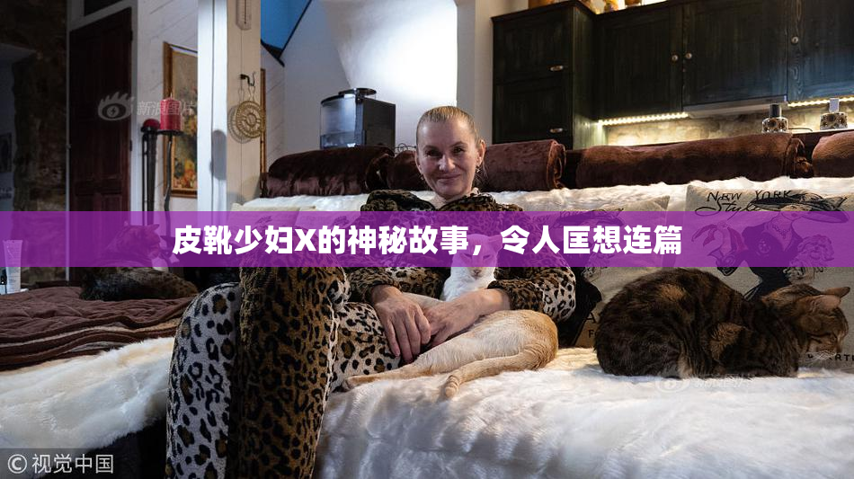 皮靴少妇X的神秘故事，令人匡想连篇
