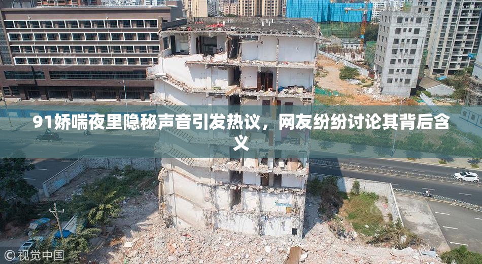 91娇喘夜里隐秘声音引发热议，网友纷纷讨论其背后含义