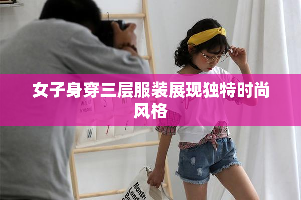 女子身穿三层服装展现独特时尚风格