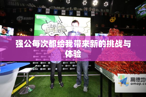 强公每次都给我带来新的挑战与体验