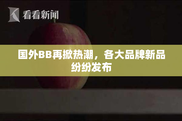 国外BB再掀热潮，各大品牌新品纷纷发布