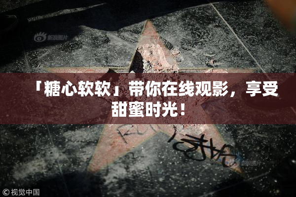 「糖心软软」带你在线观影，享受甜蜜时光！