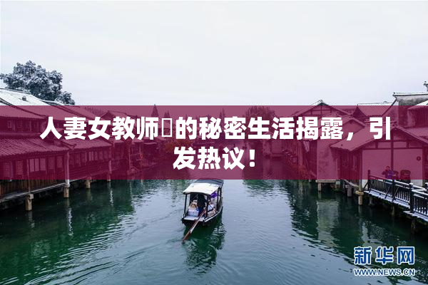 人妻女教师姫的秘密生活揭露，引发热议！