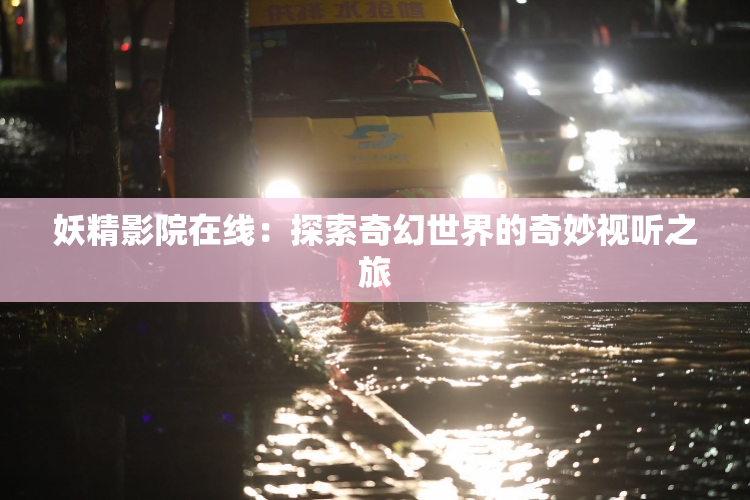 妖精影院在线：探索奇幻世界的奇妙视听之旅
