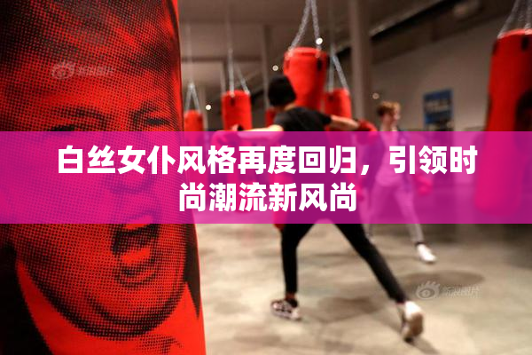 白丝女仆风格再度回归，引领时尚潮流新风尚