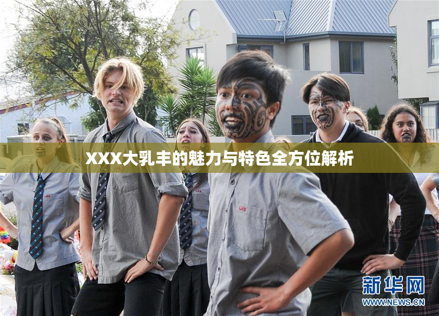 XXX大乳丰的魅力与特色全方位解析