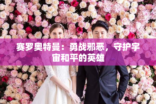 赛罗奥特曼：勇战邪恶，守护宇宙和平的英雄