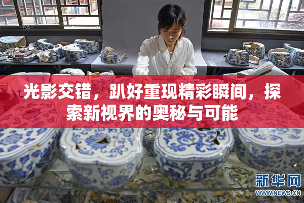 光影交错，趴好重现精彩瞬间，探索新视界的奥秘与可能